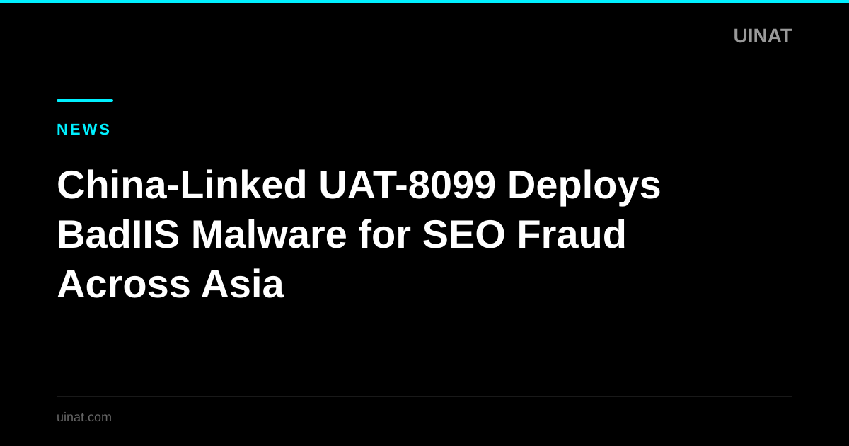 China-Linked UAT-8099 Deploys BadIIS Malware for SEO Fraud Across Asia