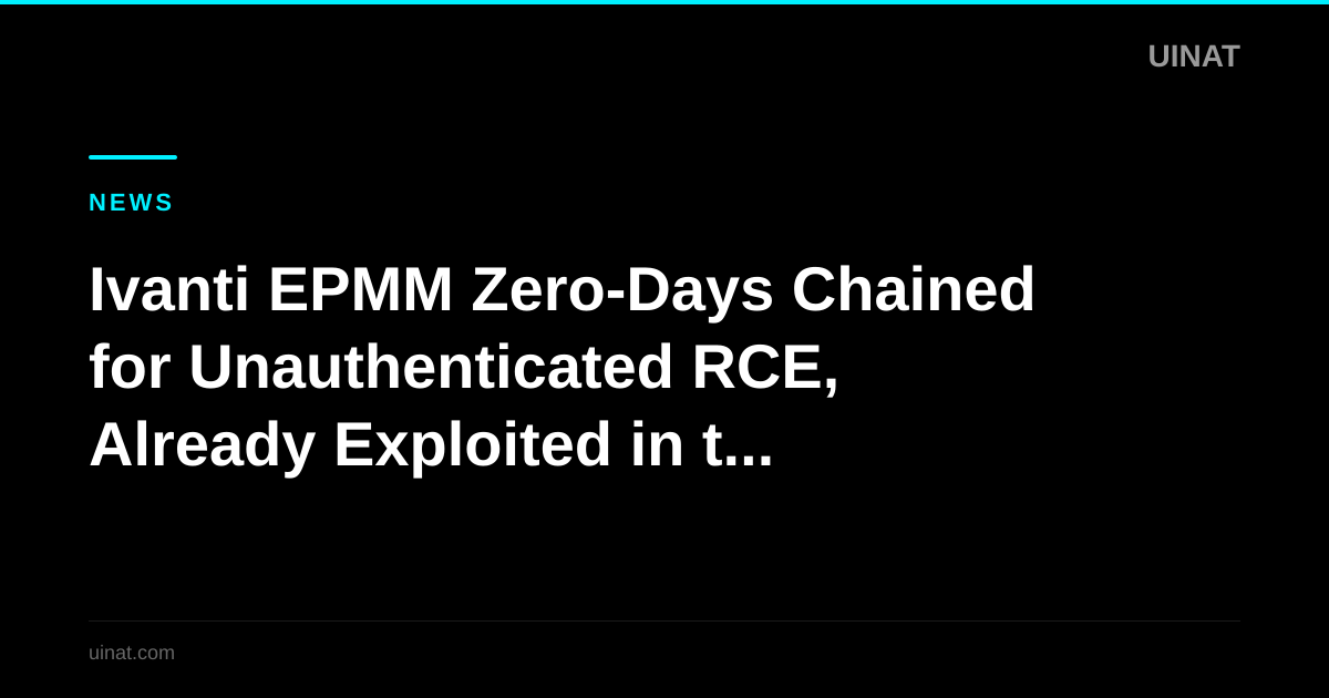 Ivanti EPMM Zero-Days Chained for Unauthenticated RCE, Already Exploited in the Wild