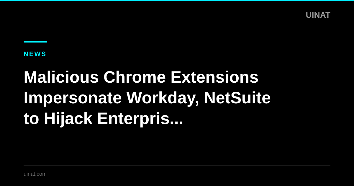 Malicious Chrome Extensions Impersonate Workday, NetSuite to Hijack Enterprise Accounts