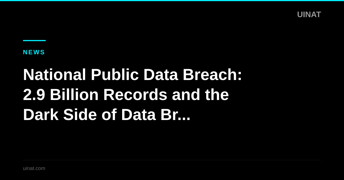 National Public Data Breach: 2.9 Billion Records and the Dark Side of Data Brokers