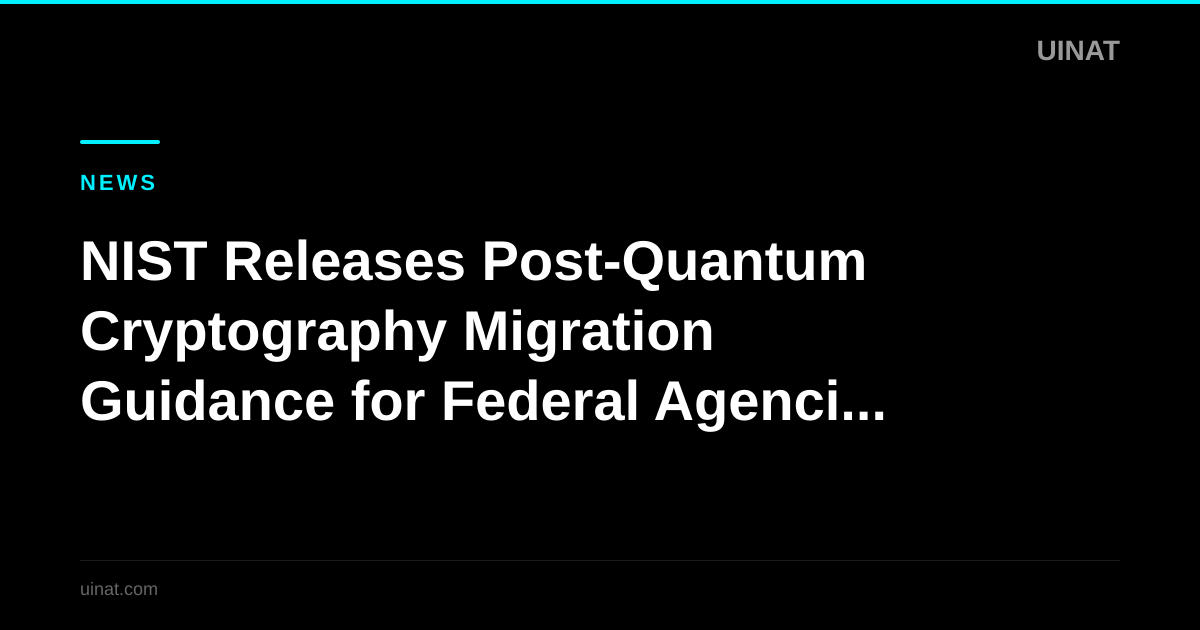 NIST Releases Post-Quantum Cryptography Migration Guidance for Federal Agencies and Enterprises